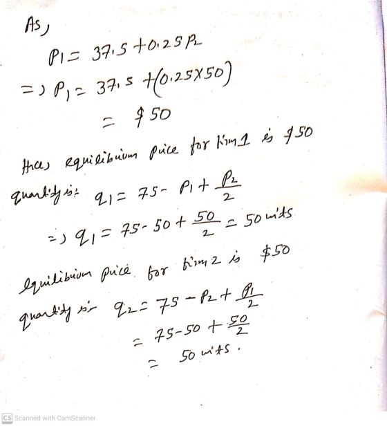 As, PI= 37.5 +0.25PL =) Py = 37,5 +0.25850) $50 tices equilibuum puce for him 1 is 450 quantity is: q1=75- Pit P - 50 nits =)