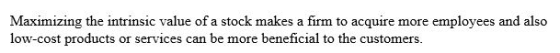 Maximizing the intrinsic value of a stock makes a firm to acquire more employees and also low-cost products or services can b