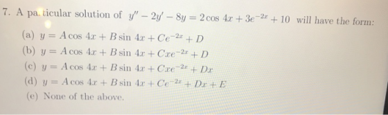 7. A pa. ticular solution of y-2y,-81-2 cos 4x + 3e-2c + 10 will have the form: (a) y A cos 4r +Bsin 4Ce2 + D (b) y = Acos 4