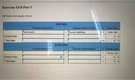 Exercise 13-9 Part 1 (1) Debt and equity ratios. Debt Ratio Choose Numerator: 1 Choose Denominator: Debt Ratio Total assets 1