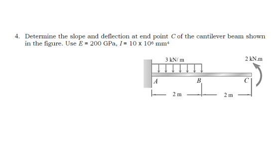 4. Determine the slope and deflection at end point C of the cantilever beam shown in the figure. Use E = 200 GPa, I = 10 x 10