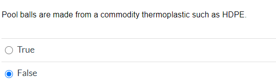 Pool balls are made from a commodity thermoplastic such as HDPE. O True False