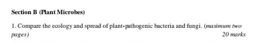 Section B (Plant Microbes) 1. Compare the ecology and spread of plant-pathogenic bacteria and fungi. (maximum two pages) 20 m