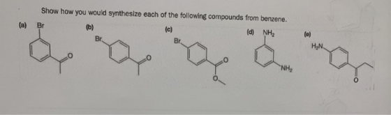 (a) Show how you would synthesize each of the following compounds from benzene. Br (b) (c) (d) NHA Br. Br. (e) HN NH2