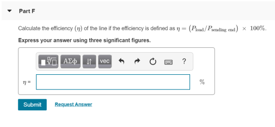 Part F 100%. Calculate the efficiency (m) of the line if the efficiency is defined as n = (Pload/Psending end) x Express your