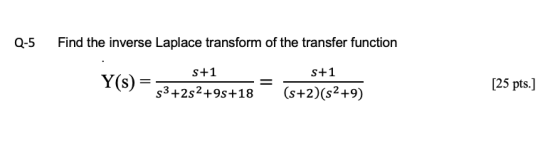 Find the inverse Laplace transform of the transfer function Q-5 s+1 S+1 25 pts. s3 +2s2+9s+18(s+2)(s2+9)