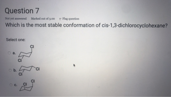 Question 7 Not yet answered Marked out of 3.00 P Flag question Which is the most stable conformation of cis-1,3-dichlorocyclo