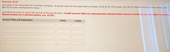 Exercise 10-07 According to the accountant of Cullumber Company, its payroll taxes for the week were as follows: $130.00 for