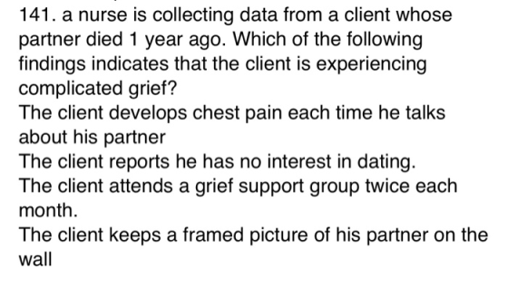 141. a nurse is collecting data from a client whose partner died 1 year ago. Which of the following findings indicates that t