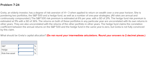 Problem 7-24 Greta, an elderly investor, has a degree of risk aversion of A= 3 when applied to return on wealth over a one-ye