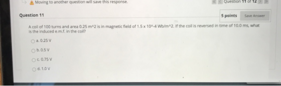 Moving to another question will save this response. Question 11 of Save Answer Question 11 5 points A coil of 100 turns and a