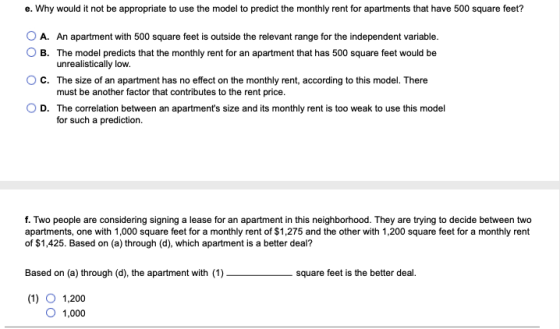 e. Why would it not be appropriate to use the model to predict the monthly rent for apartments that have 500 square feet? O A