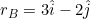 \small r_{B}=3\hat{i}-2\hat{j}