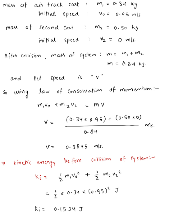 mass of - air track cart : m = 0.34 kg initial speed : Vo=0.95 m/s second cart : M2 = 0.50 kg initial speed :V2 = 0 mis. - ma