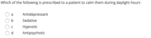 Which of the following is prescribed to a patient to calm them during daylight hours Oa Oь Ос Od Antidepressant Sedative Hypn
