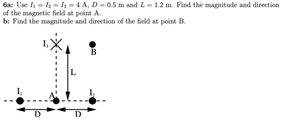 6a: Use I1 = I2 = 13 = 4 A, D = 0.5 m and L = 1.2 m. Find the magnitude and direction of the magnetic field at point A. b: Fi