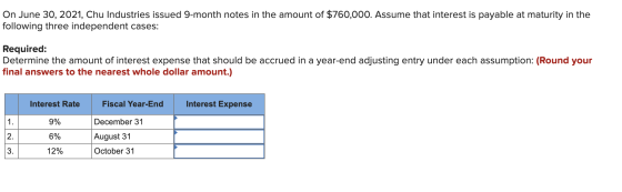 On June 30, 2021, Chu Industries issued 9-month notes in the amount of $760,000. Assume that interest is payable at maturity