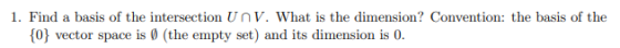 1. Find a basis of the intersection U V. What is the dimension? Convention: the basis of the {0} vector space is (the empty s
