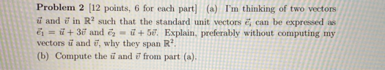 Problem 2 (12 points, 6 for each part) (a) Im thinking of two vectors ū and ū in R2 such that the standard unit vectors ē; c