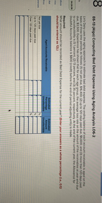 E6-13 (Algo) Computing Bad Debt Expense Using Aging Analysis LO6-2 Lins Dairy uses the aging approach to estimate bad debt e