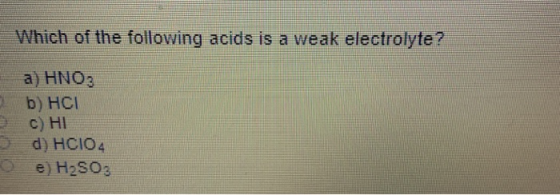 Which of the following acids is a weak electrolyte? a) HNO3 b) HCI c) HI d) HCIO4 e) H2SO3
