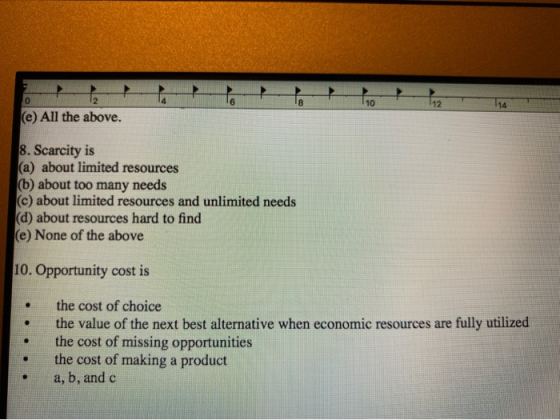 (e) All the above. 8. Scarcity is (a) about limited resources (b) about too many needs (c) about limited resources and unlimi