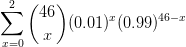 \sum_{x=0}^{2}\binom{46}{x}(0.01)^{x}(0.99)^{46-x}