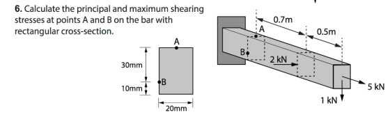 6. Calculate the principal and maximum shearing stresses at points A and B on the bar with rectangular cross-section. 0.7m :0