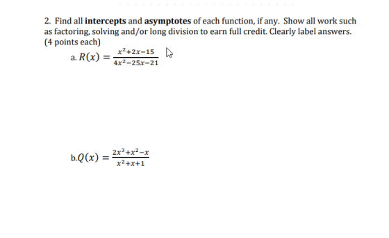2. Find all intercepts and asymptotes of each function, if any. Show all work such as factoring, solving and/or long division
