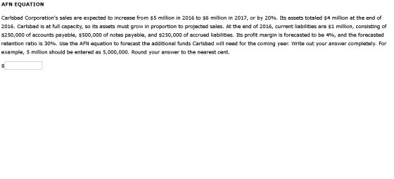 AFN EQUATION Carlsbad Corporations sales are expected to increase from $5 million in 2016 to $6 million in 2017, or by 20%.