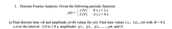 1. Discrete Fourier Analysis. Given the following periodic function: 50. 0<t<2s a) Find discrete time rot and amplitude y(rSi