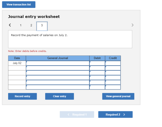 View transaction list Journal entry worksheet Record the payment of salaries on July 2. Note: Enter debits before credits. Ge