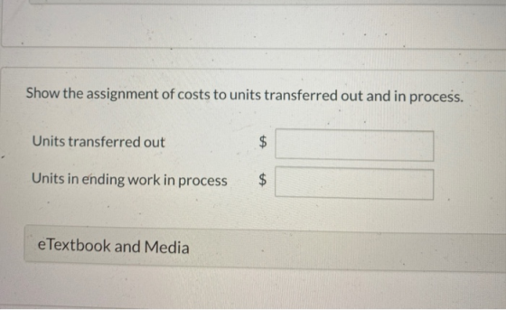 Show the assignment of costs to units transferred out and in process. Units transferred out $ Units in ending work in process