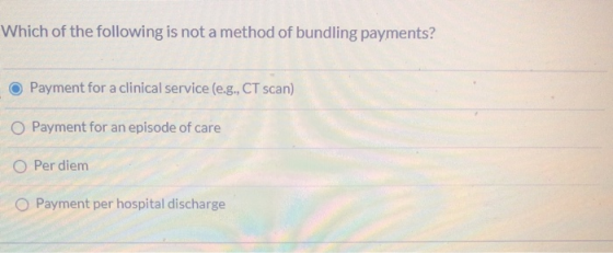 Which of the following is not a method of bundling payments? Payment for a clinical service (e.g., CT scan) Payment for an ep