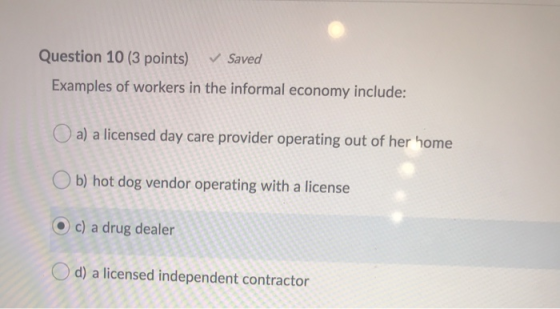 Question 10 (3 points) ✓ Saved Examples of workers in the informal economy include: a) a licensed day care provider operating