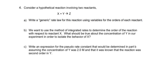 4. Consider a hypothetical reaction involving two reactants, X + Y Z a) Write a generic rate law for this reaction using var