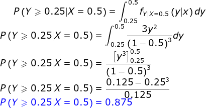 P\left ( Y\geqslant 0.25|X=0.5 \right )=\int_{0.25}^{0.5}f_{Y|X=0.5}\left ( y|x \right )dy\\ P\left ( Y\geqslant 0.25|X=0.5 \right )=\int_{0.25}^{0.5}\frac{3y^2}{\left ( 1-0.5 \right )^3}dy\\ P\left ( Y\geqslant 0.25|X=0.5 \right )=\frac{\left [ y^3 \right ]_{0.25}^{0.5}}{\left ( 1-0.5 \right )^3}\\ P\left ( Y\geqslant 0.25|X=0.5 \right )=\frac{0.125-0.25^3}{0.125}\\ {\color{Blue} P\left ( Y\geqslant 0.25|X=0.5 \right )=0.875}
