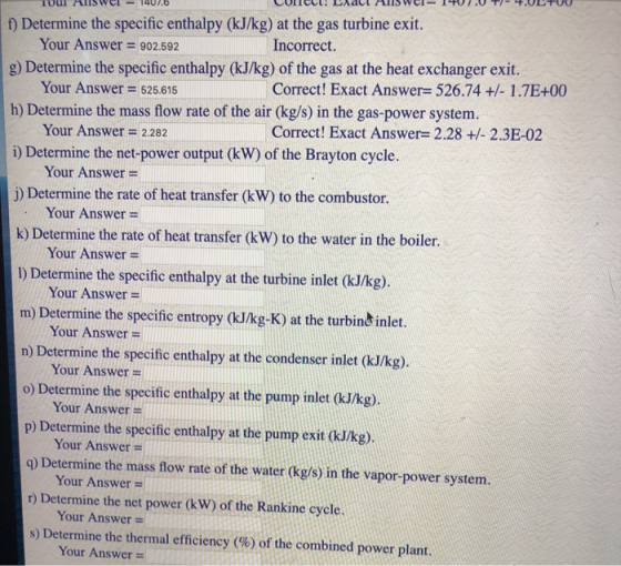 f) Determine the specific enthalpy (kJ/kg) at the gas turbine exit. Your Answer = 902.592 Incorrect. g) Determine the specifi