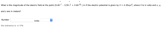 What is the magnitude of the electric field at the point (9.40/ - 3.50 / + 2.60 k ) m if the electric potential is given by V - 4.30xyz2, where V is in volts and x, y, and z are in meters? Number Units the tolerance is +/-590