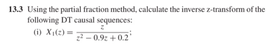 13.3 Using the partial fraction method, calculate the inverse z-transform of the following DT causal sequences: (i) X1(z) = 7