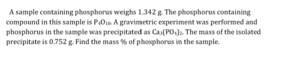 A sample containing phosphorus weighs 1.342 g. The phosphorus containing compound in this sample is P4010. A gravimetric expe