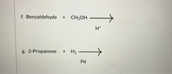 f. Benzaldehyde + CH3OH H g. 2-Propanone * H2 Pd
