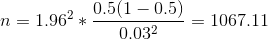 n = 1.96^2*\frac{0.5(1-0.5)}{0.03^2} = 1067.11