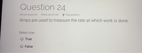 Question 24 Not yet answered Points out of 2.00 P Flag question Amps are used to measure the rate at which work is done. Sele