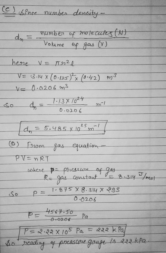 ce since numbes density - number of molecules (N) Volume of gas (V) m3 here V= nr² e V = 3.14 x (0.125) x (0.42 = 0.0206 m3 s