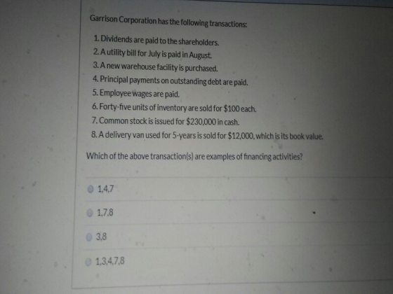 Garrison Corporation has the following transactions: 1. Dividends are paid to the shareholders. 2. A utility bill for July is