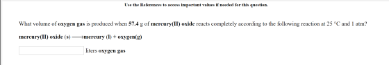 Use the References to access important values if needed for this question. What volume of oxygen gas is produced when 57.4 g