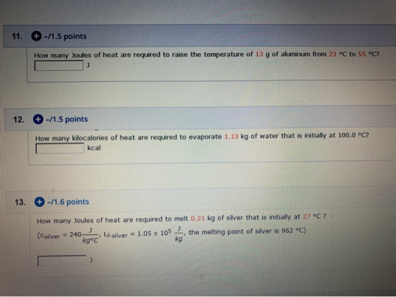 11. + -/1.5 points How many Joules of heat are required to raise the temperature of 13 g of aluminum from 23 °C to 55 °C?! 12
