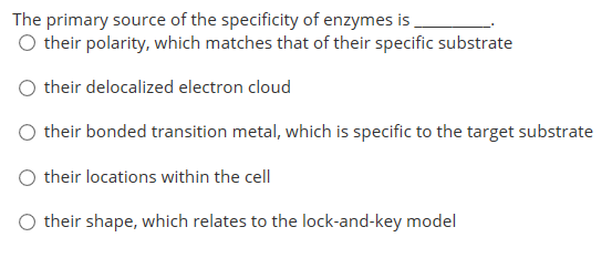 The primary source of the specificity of enzymes is Otheir polarity, which matches that of their specific substrate Otheir de