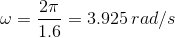 \omega =\frac{2\pi }{1.6}=3.925\: rad/s
